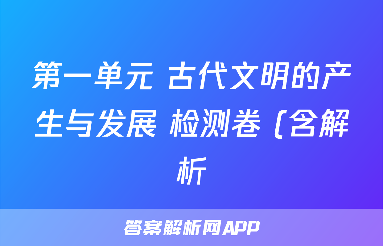 第一单元 古代文明的产生与发展 检测卷 (含解析)--2022-2023高中历史统编版2019必修中外历史纲要下册考试试卷